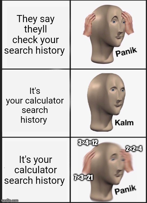 Panik Kalm Panik | They say theyll check your search history; It's your calculator search history; 3×4=12; 2×2=4; It's your calculator search history; 7×3=21 | image tagged in memes,panik kalm panik | made w/ Imgflip meme maker