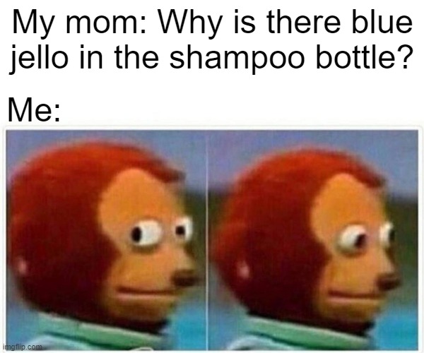 Cause...We Ran Out Derp | My mom: Why is there blue jello in the shampoo bottle? Me: | image tagged in memes,monkey puppet | made w/ Imgflip meme maker