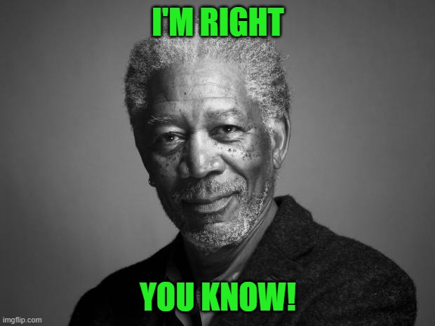 Morgan Freeman | I'M RIGHT YOU KNOW! | image tagged in morgan freeman | made w/ Imgflip meme maker