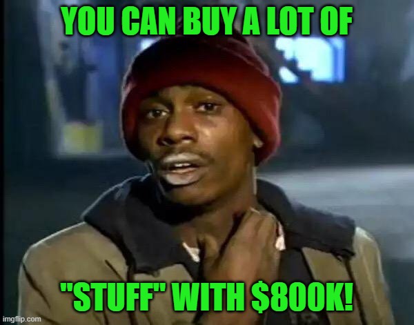 Y'all Got Any More Of That Meme | YOU CAN BUY A LOT OF "STUFF" WITH $800K! | image tagged in memes,y'all got any more of that | made w/ Imgflip meme maker