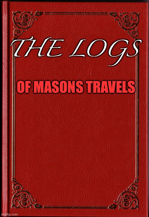 Log 1 | OF MASONS TRAVELS; THE LOGS | image tagged in blank book | made w/ Imgflip meme maker