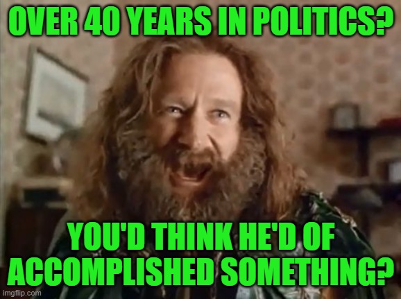 What Year Is It Meme | OVER 40 YEARS IN POLITICS? YOU'D THINK HE'D OF ACCOMPLISHED SOMETHING? | image tagged in memes,what year is it | made w/ Imgflip meme maker