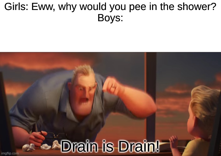 math is math | Girls: Eww, why would you pee in the shower?
Boys:; Drain is Drain! | image tagged in math is math,memes,funny,upvote if you agree | made w/ Imgflip meme maker