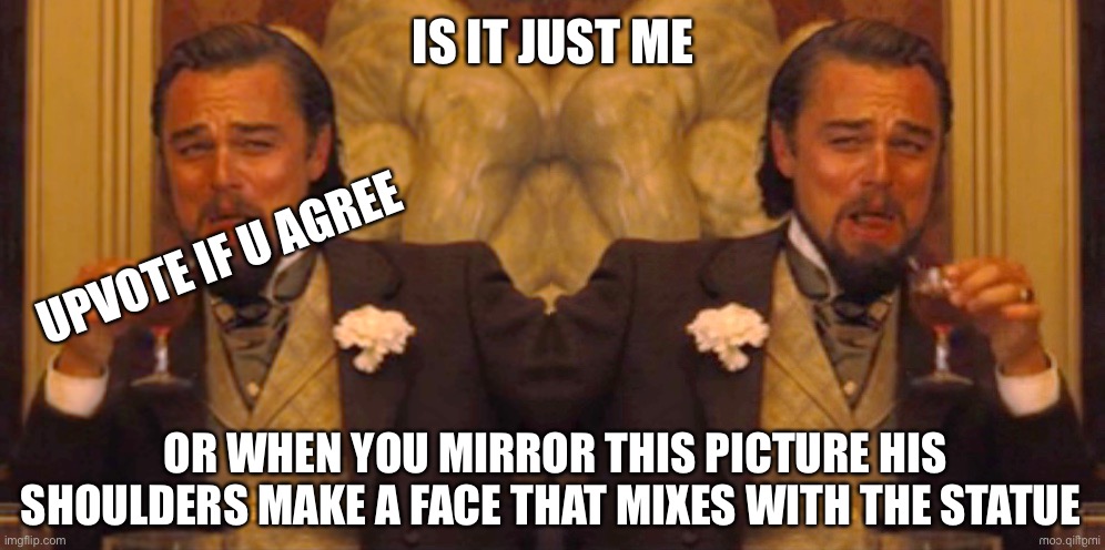 Freaky | IS IT JUST ME; UPVOTE IF U AGREE; OR WHEN YOU MIRROR THIS PICTURE HIS SHOULDERS MAKE A FACE THAT MIXES WITH THE STATUE | image tagged in laughing leo | made w/ Imgflip meme maker