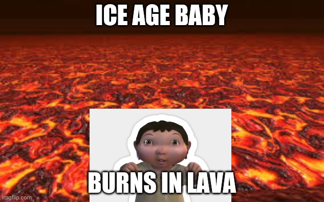 Lava | ICE AGE BABY; BURNS IN LAVA | image tagged in lava | made w/ Imgflip meme maker