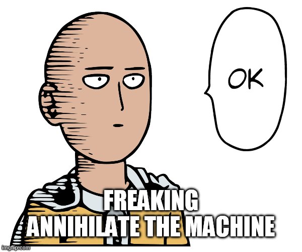 FREAKING ANNIHILATE THE MACHINE | made w/ Imgflip meme maker