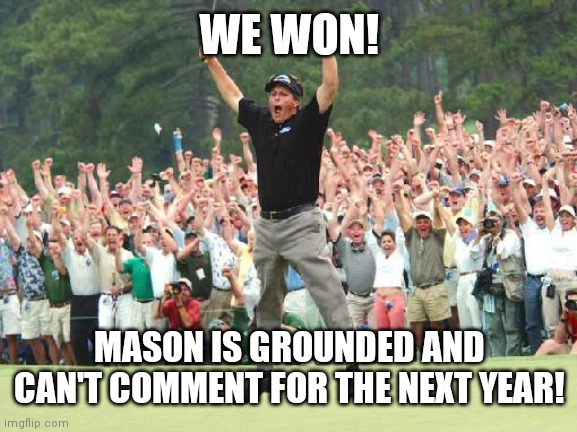 This template is cool | WE WON! MASON IS GROUNDED AND CAN'T COMMENT FOR THE NEXT YEAR! | image tagged in golf celebration | made w/ Imgflip meme maker