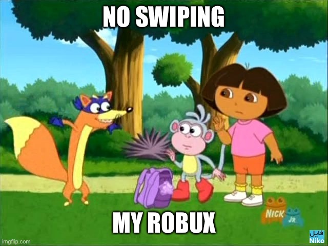 dora swiper no swiping  | NO SWIPING; MY ROBUX | image tagged in dora swiper no swiping | made w/ Imgflip meme maker