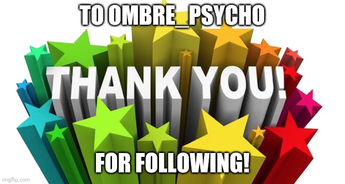 thank you | TO OMBRE_PSYCHO; FOR FOLLOWING! | image tagged in thank you | made w/ Imgflip meme maker