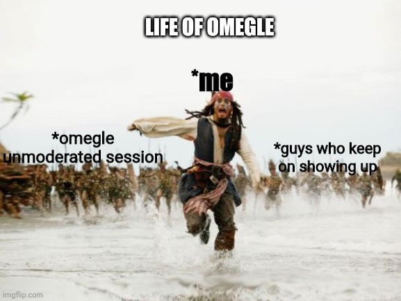 Life of omegle | LIFE OF OMEGLE; *me; *omegle unmoderated session; *guys who keep on showing up | image tagged in memes,jack sparrow being chased,omegle,unmoderated | made w/ Imgflip meme maker