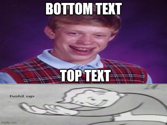 hold up | BOTTOM TEXT; TOP TEXT | image tagged in bad luck brian,fallout hold up | made w/ Imgflip meme maker