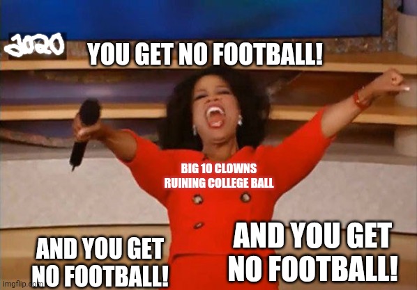 Operah | YOU GET NO FOOTBALL! AND YOU GET NO FOOTBALL! AND YOU GET NO FOOTBALL! BIG 10 CLOWNS RUINING COLLEGE BALL | image tagged in operah | made w/ Imgflip meme maker