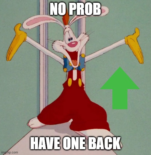 NO PROB HAVE ONE BACK | image tagged in roger rabbit | made w/ Imgflip meme maker