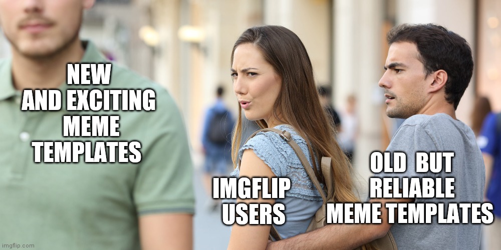 Distracted girlfriend | IMGFLIP  USERS; NEW AND EXCITING  MEME TEMPLATES; OLD  BUT RELIABLE MEME TEMPLATES | image tagged in distracted girlfriend | made w/ Imgflip meme maker