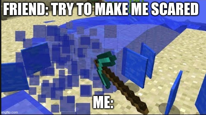 Breaking water | FRIEND: TRY TO MAKE ME SCARED; ME: | image tagged in breaking water | made w/ Imgflip meme maker