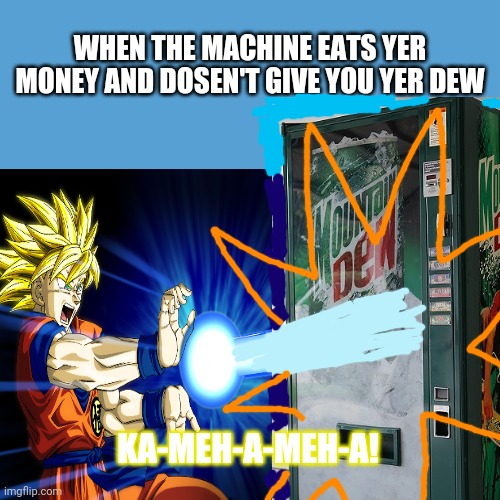 Dragonball dew | WHEN THE MACHINE EATS YER MONEY AND DOSEN'T GIVE YOU YER DEW; KA-MEH-A-MEH-A! | image tagged in dragon ball z,mountain dew | made w/ Imgflip meme maker