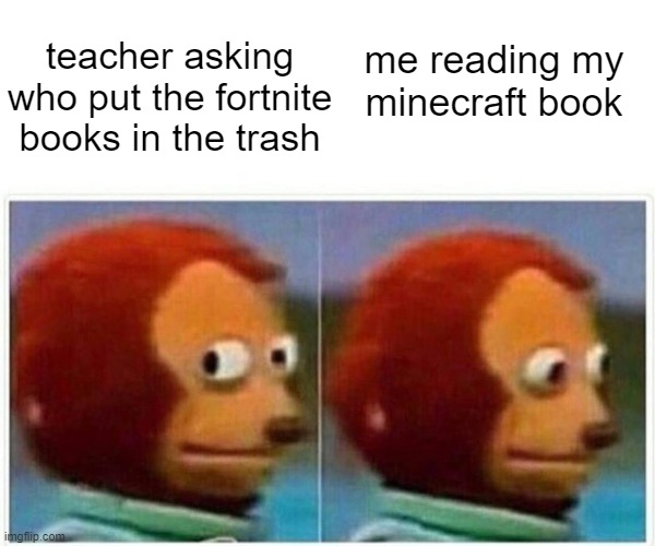 Monkey Puppet | teacher asking who put the fortnite books in the trash; me reading my minecraft book | image tagged in memes,monkey puppet | made w/ Imgflip meme maker