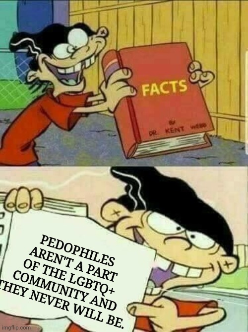 Twitter MAPs (minor attracted people aka pedos who gave themselves a nicer name) are disgusting. | PEDOPHILES AREN'T A PART OF THE LGBTQ+ COMMUNITY AND THEY NEVER WILL BE. | image tagged in double d facts book,lgbtq,map,disgusting | made w/ Imgflip meme maker