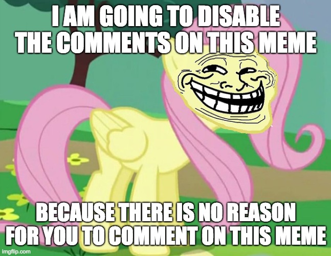 I want to try out this new feature! | I AM GOING TO DISABLE THE COMMENTS ON THIS MEME; BECAUSE THERE IS NO REASON FOR YOU TO COMMENT ON THIS MEME | image tagged in fluttertroll,memes,comments,disable comments,new feature | made w/ Imgflip meme maker