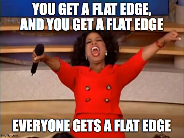 Oprah You Get A | YOU GET A FLAT EDGE, AND YOU GET A FLAT EDGE; EVERYONE GETS A FLAT EDGE | image tagged in memes,oprah you get a,flat edge | made w/ Imgflip meme maker