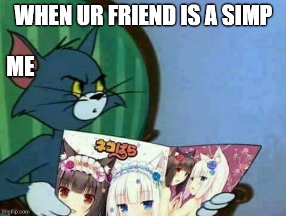 Disturbed Anime magazine Tom | WHEN UR FRIEND IS A SIMP; ME | image tagged in disturbed anime magazine tom | made w/ Imgflip meme maker