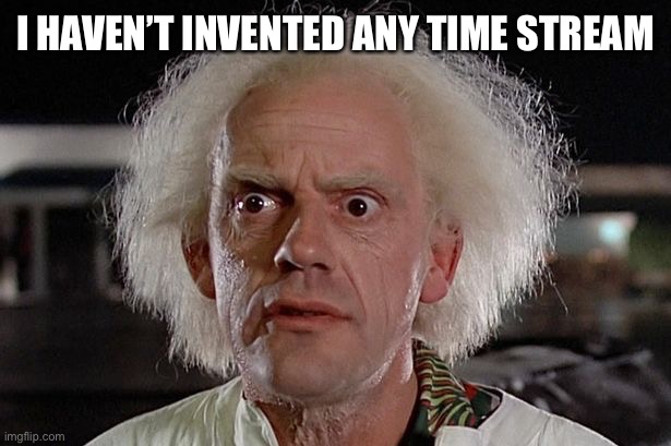 Dr. Emmet Brown | I HAVEN’T INVENTED ANY TIME STREAM | image tagged in dr emmet brown | made w/ Imgflip meme maker