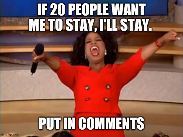 I meant 25. -_- My friend aceaustin will make an image too | IF 20 PEOPLE WANT ME TO STAY, I'LL STAY. PUT IN COMMENTS | image tagged in memes,oprah you get a | made w/ Imgflip meme maker