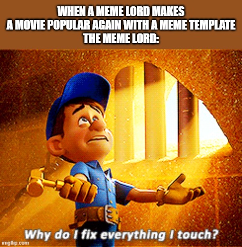why do i fix everything i touch | WHEN A MEME LORD MAKES A MOVIE POPULAR AGAIN WITH A MEME TEMPLATE
THE MEME LORD: | image tagged in why do i fix everything i touch | made w/ Imgflip meme maker