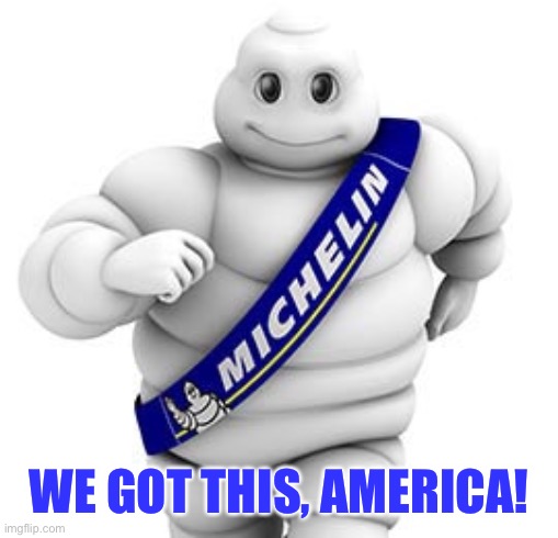 Michelin man  | WE GOT THIS, AMERICA! | image tagged in michelin man | made w/ Imgflip meme maker