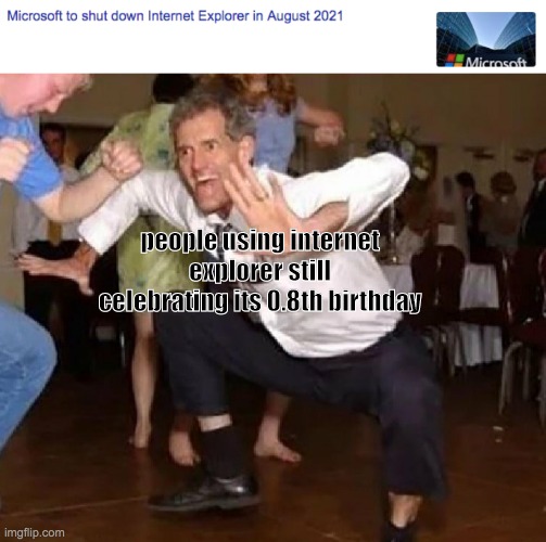 *dial up sounds intensify* | people using internet explorer still celebrating its 0.8th birthday | image tagged in crazy dancing guy,internet explorer | made w/ Imgflip meme maker