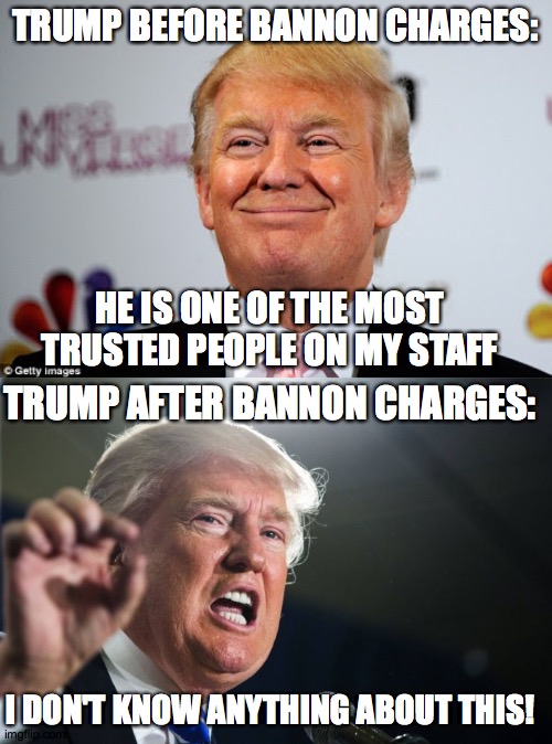 TRUMP BEFORE BANNON CHARGES: HE IS ONE OF THE MOST TRUSTED PEOPLE ON MY STAFF TRUMP AFTER BANNON CHARGES: I DON'T KNOW ANYTHING ABOUT THIS! | image tagged in donald trump,donald trump approves | made w/ Imgflip meme maker