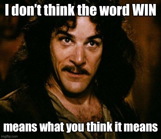 Inigo Montoya Meme | I don’t think the word WIN means what you think it means | image tagged in memes,inigo montoya | made w/ Imgflip meme maker