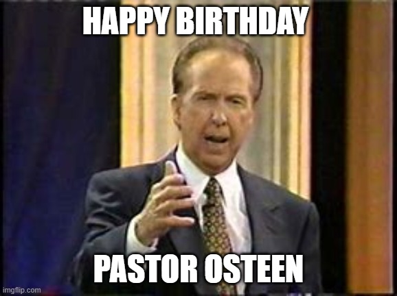 John Osteen birthday | HAPPY BIRTHDAY; PASTOR OSTEEN | image tagged in john osteen,religion,happy birthday | made w/ Imgflip meme maker