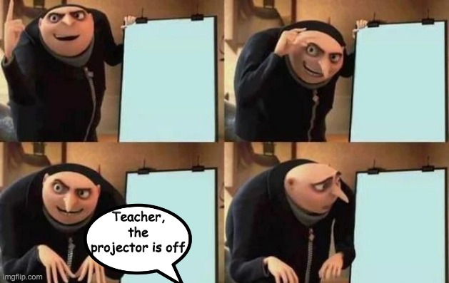 Gru's Plan | Teacher, the projector is off | image tagged in gru's plan | made w/ Imgflip meme maker