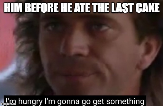 I'm hungry | HIM BEFORE HE ATE THE LAST CAKE | image tagged in i'm hungry | made w/ Imgflip meme maker