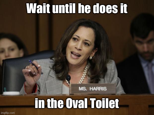 Kamala Harris | Wait until he does it in the Oval Toilet | image tagged in kamala harris | made w/ Imgflip meme maker