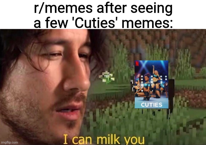 My contribution worsens this | r/memes after seeing a few 'Cuties' memes: | image tagged in i can milk you template,netflix,cuties,markiplier | made w/ Imgflip meme maker