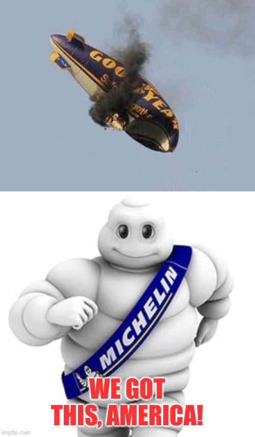 Goodyear forgot shareholders & customers & ran for office as a progressive communist | WE GOT THIS, AMERICA! | image tagged in michelin man,goodyear,politics over business,graf zepplin | made w/ Imgflip meme maker