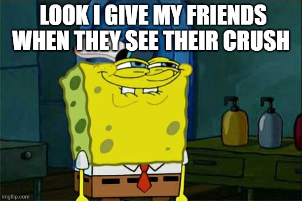 Don't You Squidward | LOOK I GIVE MY FRIENDS WHEN THEY SEE THEIR CRUSH | image tagged in memes,don't you squidward | made w/ Imgflip meme maker