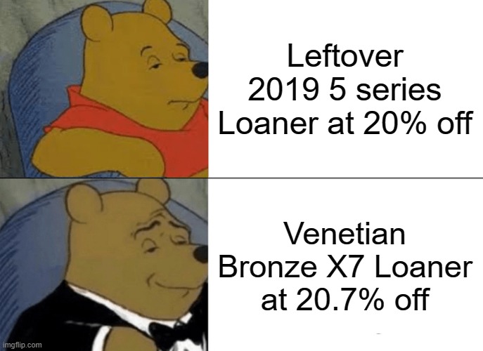 Tuxedo Winnie The Pooh Meme | Leftover 2019 5 series Loaner at 20% off; Venetian Bronze X7 Loaner at 20.7% off | image tagged in memes,tuxedo winnie the pooh | made w/ Imgflip meme maker