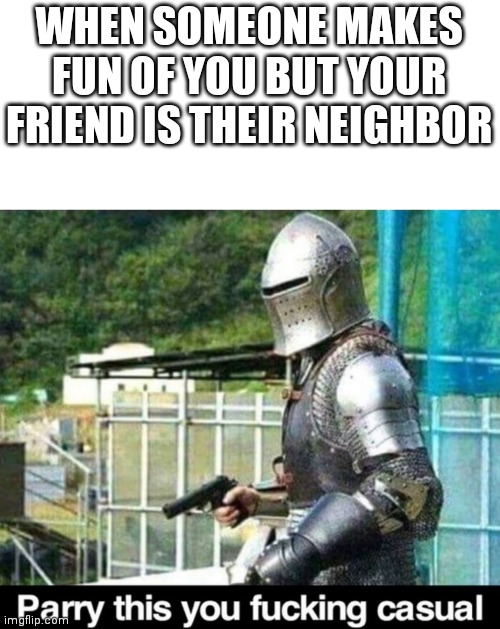 Yes, this is Mason's final fight in a nutshell | WHEN SOMEONE MAKES FUN OF YOU BUT YOUR FRIEND IS THEIR NEIGHBOR | image tagged in parry this | made w/ Imgflip meme maker