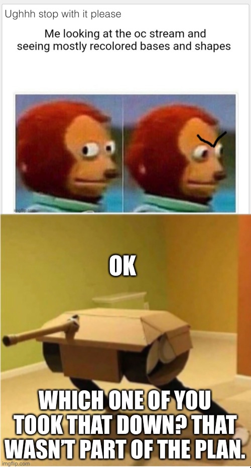 You also didn’t need to spam them, but sure | OK; WHICH ONE OF YOU TOOK THAT DOWN? THAT WASN’T PART OF THE PLAN. | made w/ Imgflip meme maker