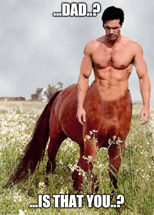 Centaur | ...DAD..? ...IS THAT YOU..? | image tagged in centaur | made w/ Imgflip meme maker