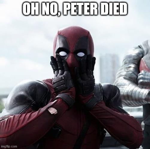 Deadpool Surprised Meme | OH NO, PETER DIED | image tagged in memes,deadpool surprised | made w/ Imgflip meme maker