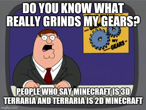 They are different games | DO YOU KNOW WHAT REALLY GRINDS MY GEARS? PEOPLE WHO SAY MINECRAFT IS 3D TERRARIA AND TERRARIA IS 2D MINECRAFT | image tagged in memes,peter griffin news | made w/ Imgflip meme maker