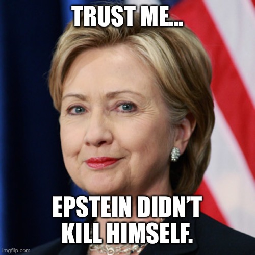 TRUST ME... EPSTEIN DIDN’T KILL HIMSELF. | image tagged in hillary clinton,jeffrey epstein | made w/ Imgflip meme maker