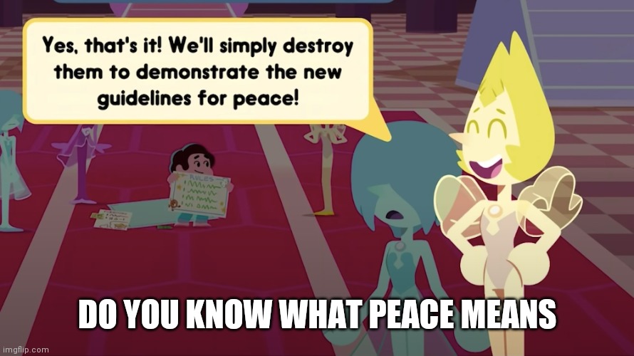 Yo what | DO YOU KNOW WHAT PEACE MEANS | image tagged in yes we'll simply destroy them | made w/ Imgflip meme maker