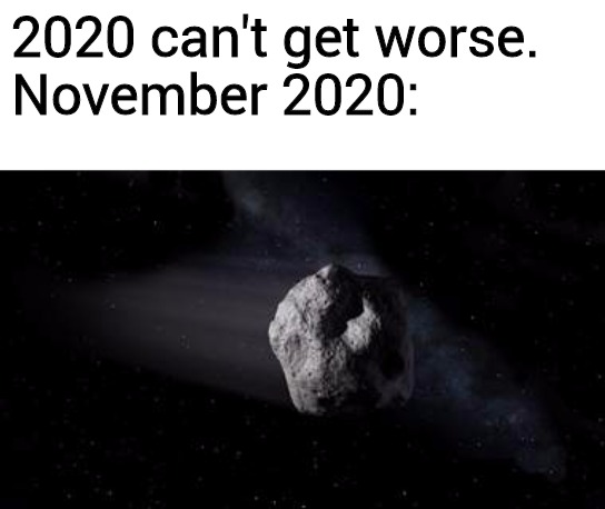 VP1 asteroid | 2020 can't get worse.
November 2020: | image tagged in 2020,asteroid | made w/ Imgflip meme maker