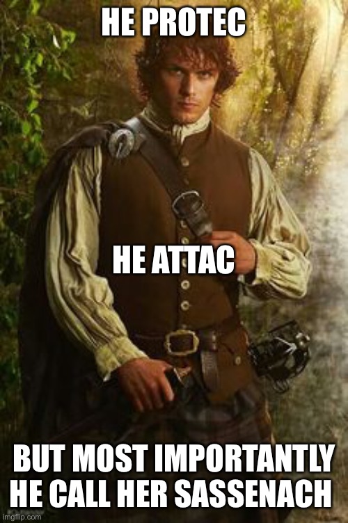 Jamie Fraser | HE PROTEC; HE ATTAC; BUT MOST IMPORTANTLY HE CALL HER SASSENACH | image tagged in jamie fraser | made w/ Imgflip meme maker