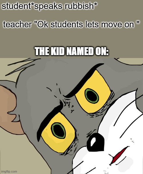Unsettled Tom | student*speaks rubbish*; teacher "Ok students lets move on "; THE KID NAMED ON: | image tagged in memes,unsettled tom | made w/ Imgflip meme maker